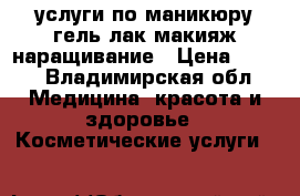 услуги по маникюру гель-лак макияж наращивание › Цена ­ 250 - Владимирская обл. Медицина, красота и здоровье » Косметические услуги   